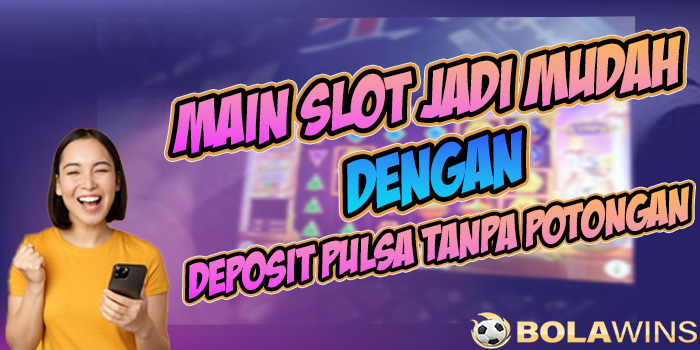 Cara Mudah Deposit Pulsa dan Gampang Menang di Bolawins
